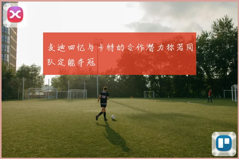麦迪回忆与卡特的合作潜力称若同队定能夺冠