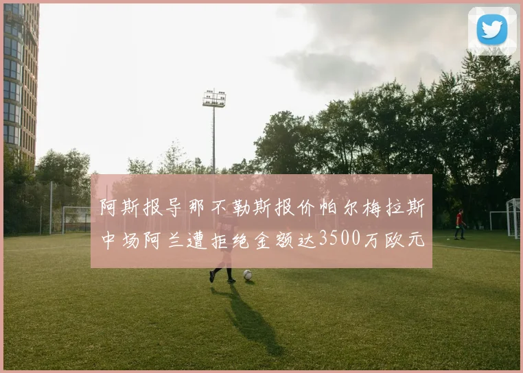 阿斯报导那不勒斯报价帕尔梅拉斯中场阿兰遭拒绝金额达3500万欧元
